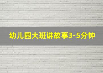 幼儿园大班讲故事3-5分钟