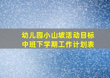 幼儿园小山坡活动目标中班下学期工作计划表