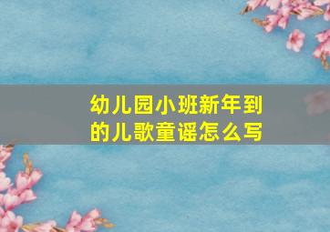 幼儿园小班新年到的儿歌童谣怎么写