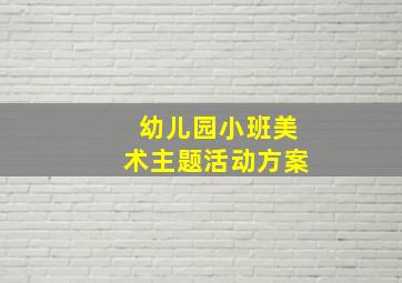 幼儿园小班美术主题活动方案