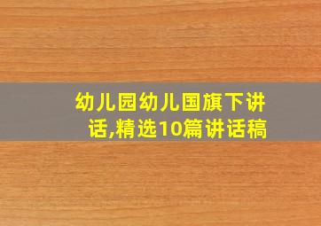 幼儿园幼儿国旗下讲话,精选10篇讲话稿