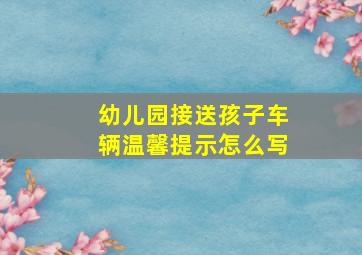 幼儿园接送孩子车辆温馨提示怎么写