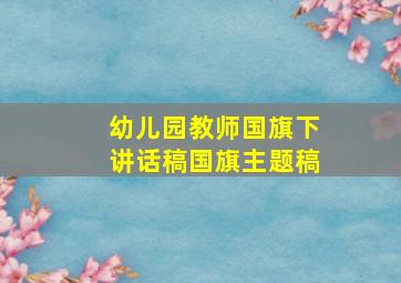 幼儿园教师国旗下讲话稿国旗主题稿