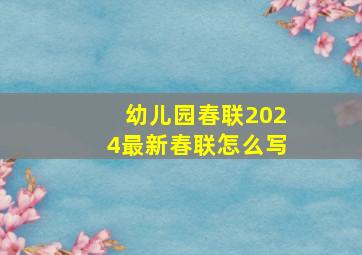 幼儿园春联2024最新春联怎么写