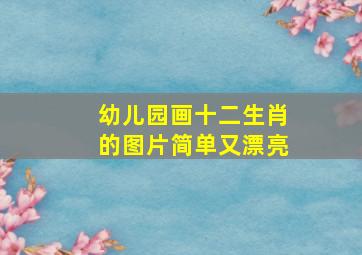 幼儿园画十二生肖的图片简单又漂亮