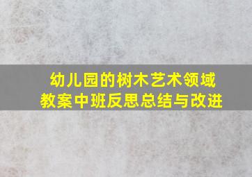 幼儿园的树木艺术领域教案中班反思总结与改进