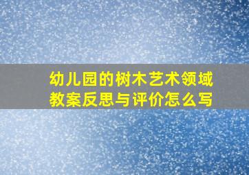 幼儿园的树木艺术领域教案反思与评价怎么写