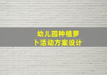 幼儿园种植萝卜活动方案设计