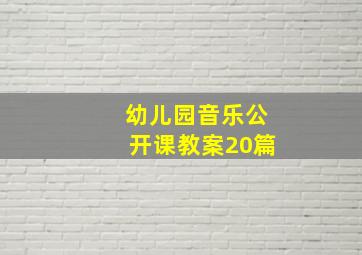 幼儿园音乐公开课教案20篇