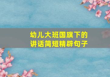 幼儿大班国旗下的讲话简短精辟句子