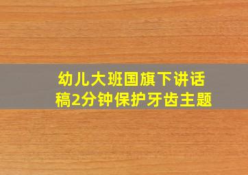 幼儿大班国旗下讲话稿2分钟保护牙齿主题