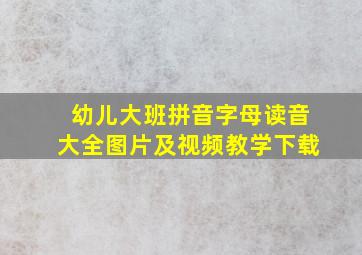 幼儿大班拼音字母读音大全图片及视频教学下载