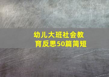 幼儿大班社会教育反思50篇简短