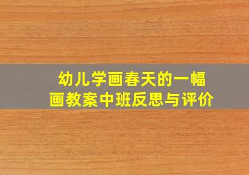 幼儿学画春天的一幅画教案中班反思与评价