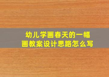 幼儿学画春天的一幅画教案设计思路怎么写