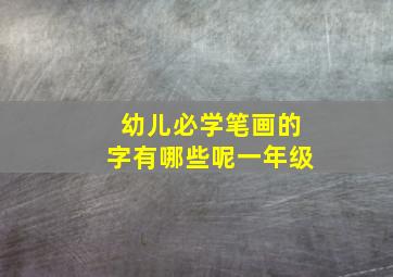 幼儿必学笔画的字有哪些呢一年级