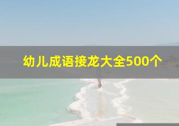 幼儿成语接龙大全500个