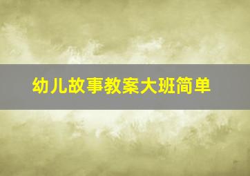 幼儿故事教案大班简单