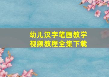 幼儿汉字笔画教学视频教程全集下载