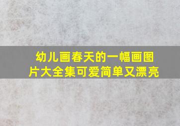 幼儿画春天的一幅画图片大全集可爱简单又漂亮