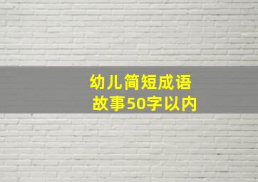 幼儿简短成语故事50字以内