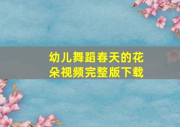 幼儿舞蹈春天的花朵视频完整版下载