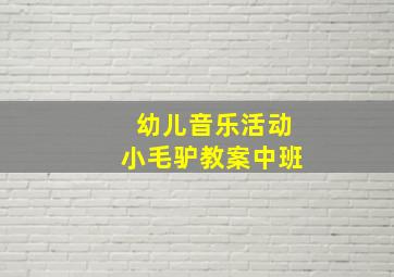 幼儿音乐活动小毛驴教案中班