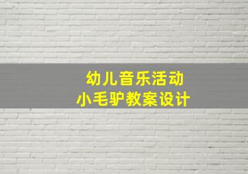 幼儿音乐活动小毛驴教案设计