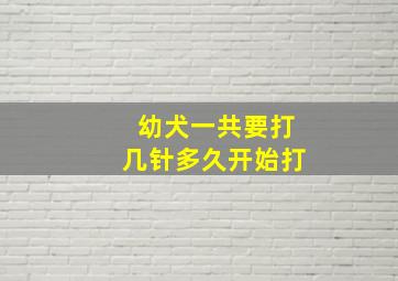 幼犬一共要打几针多久开始打