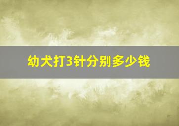 幼犬打3针分别多少钱