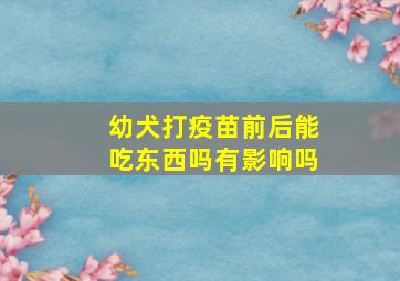 幼犬打疫苗前后能吃东西吗有影响吗