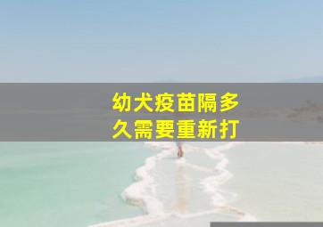 幼犬疫苗隔多久需要重新打