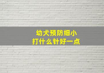 幼犬预防细小打什么针好一点