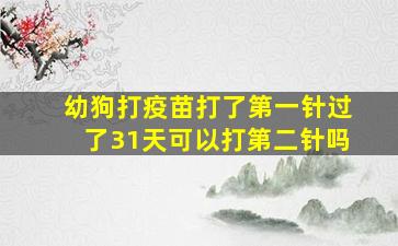 幼狗打疫苗打了第一针过了31天可以打第二针吗