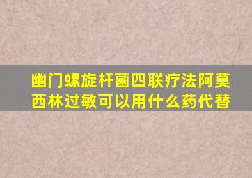 幽门螺旋杆菌四联疗法阿莫西林过敏可以用什么药代替