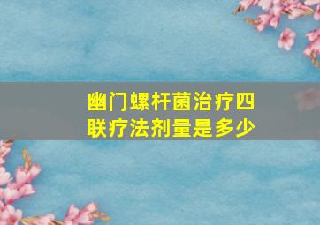 幽门螺杆菌治疗四联疗法剂量是多少