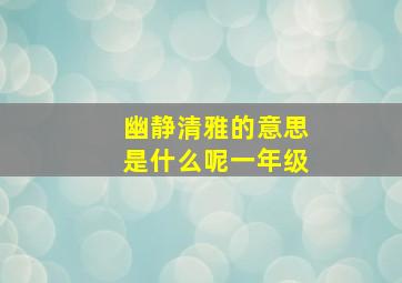 幽静清雅的意思是什么呢一年级