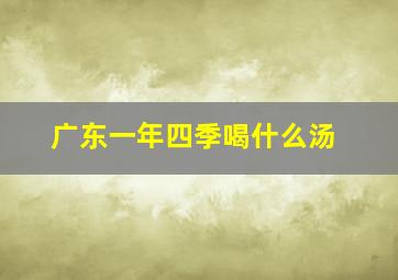 广东一年四季喝什么汤