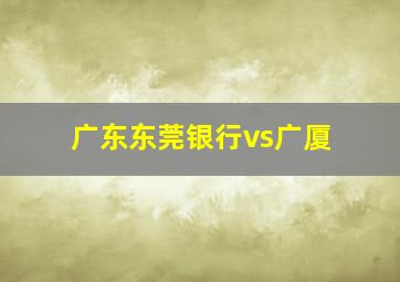 广东东莞银行vs广厦