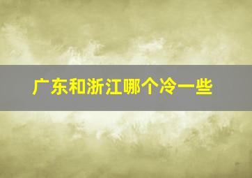 广东和浙江哪个冷一些