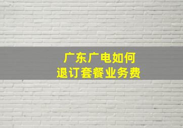 广东广电如何退订套餐业务费