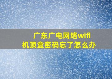 广东广电网络wifi机顶盒密码忘了怎么办