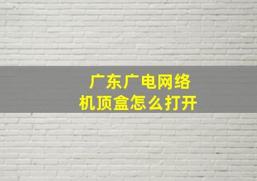 广东广电网络机顶盒怎么打开