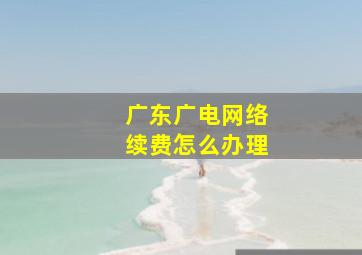 广东广电网络续费怎么办理