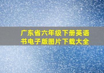 广东省六年级下册英语书电子版图片下载大全