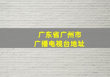 广东省广州市广播电视台地址