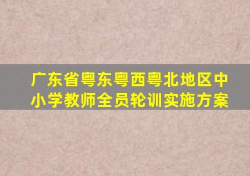 广东省粤东粤西粤北地区中小学教师全员轮训实施方案