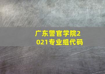 广东警官学院2021专业组代码