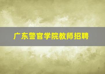 广东警官学院教师招聘