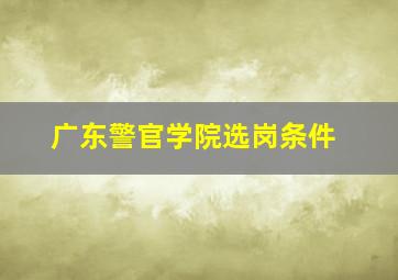 广东警官学院选岗条件